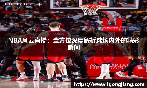 NBA风云直播：全方位深度解析球场内外的精彩瞬间