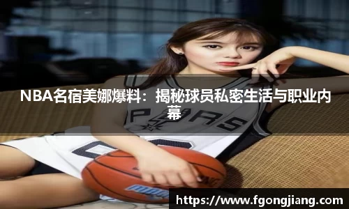NBA名宿美娜爆料：揭秘球员私密生活与职业内幕